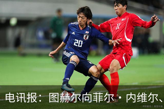 电讯报：图赫尔向菲尔·内维尔、赫德曼取经，了解在美国比赛情况
